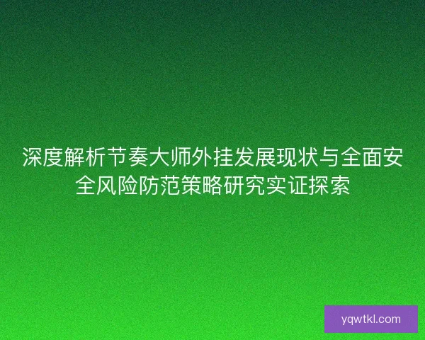 深度解析节奏大师外挂发展现状与全面安全风险防范策略研究实证探索