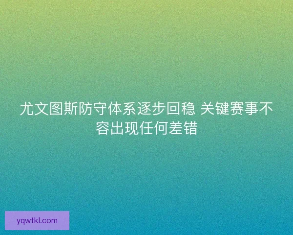 尤文图斯防守体系逐步回稳 关键赛事不容出现任何差错